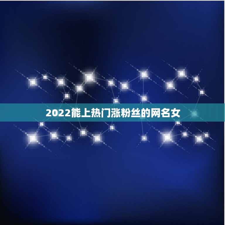 2022能上热门涨粉丝的网名女，2023最火女生网名可爱