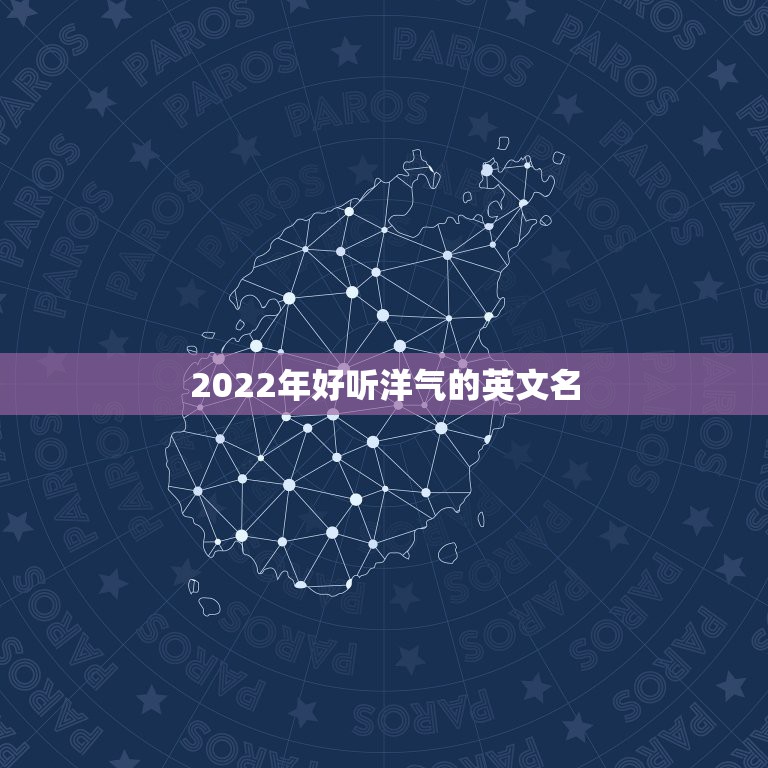 2022年好听洋气的英文名，2023最火的英文名