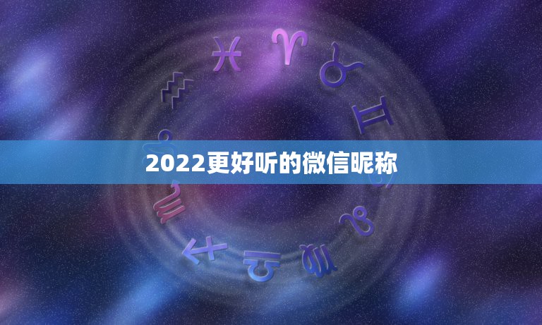 2022更好听的微信昵称，2021更好听的微信昵称