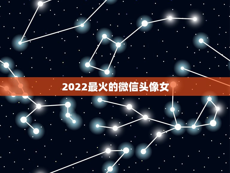 2022最火的微信头像女，2022年更流行的微信头像图片