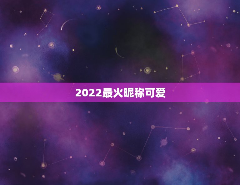 2022最火昵称可爱，2023火爆昵称可爱