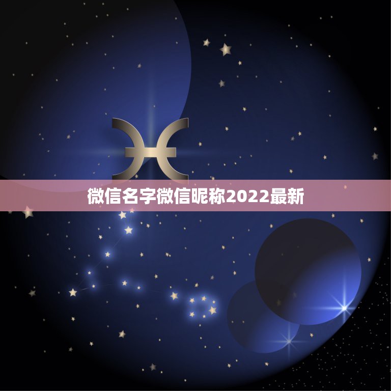 微信名字微信昵称2022最新，微信名字微信昵称2021最新简单