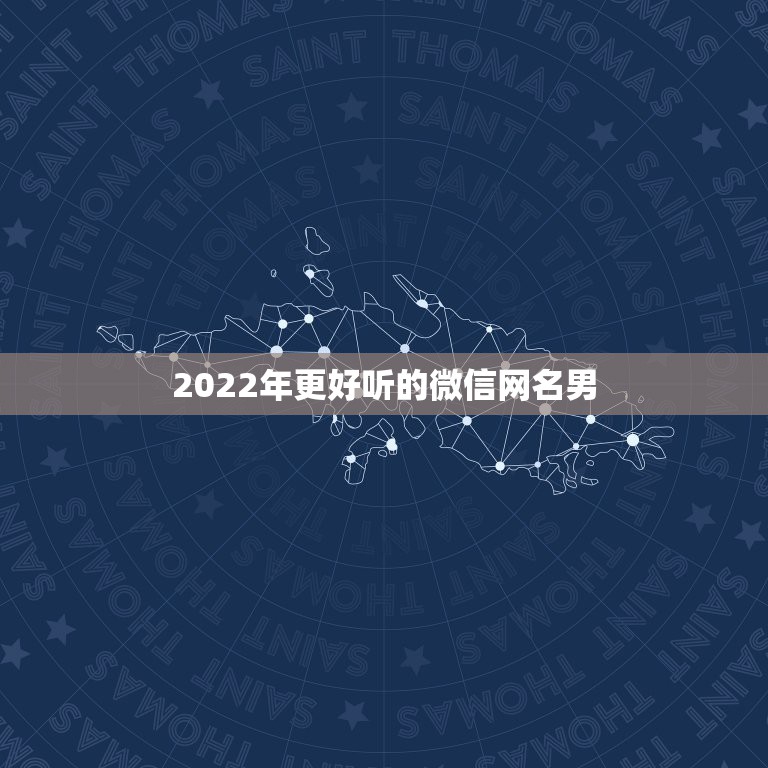 2022年更好听的微信网名男，2021年更好的微信网名男