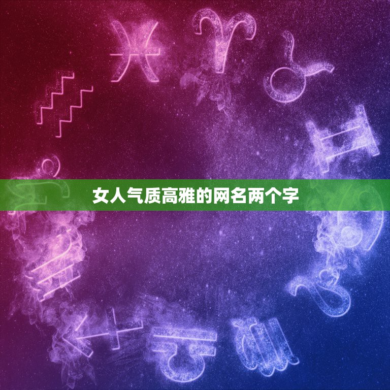 女人气质高雅的网名两个字，特别有气质的女神两字网名