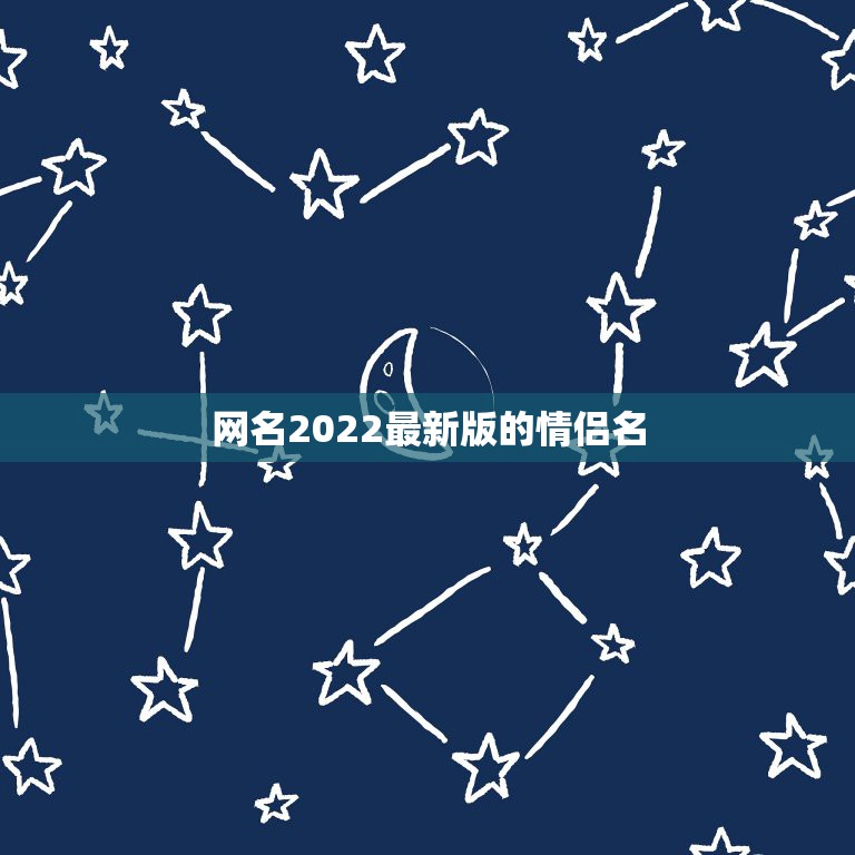 网名2022最新版的情侣名，新款情侣网名2021