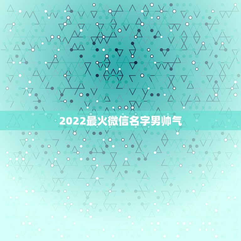 2022最火微信名字男帅气，2023最火微信名字男帅气