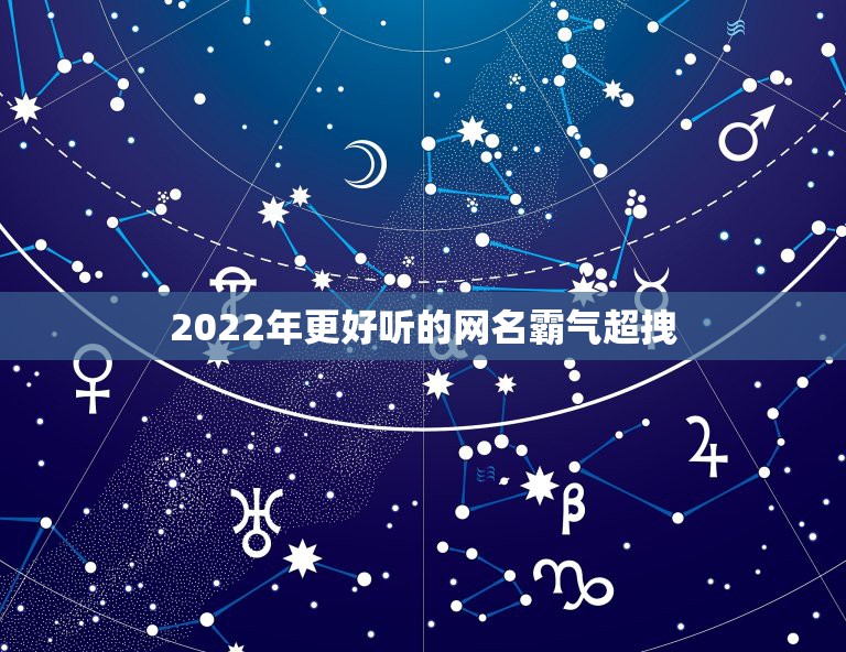 2022年更好听的网名霸气超拽，2022年更流行的网名