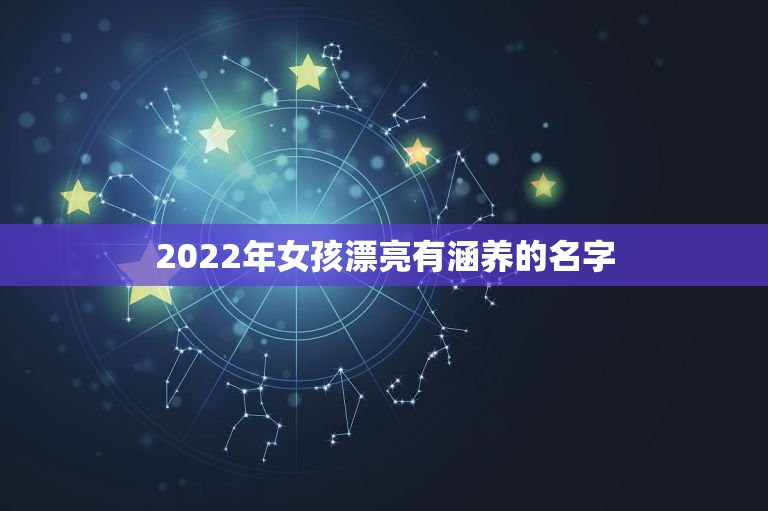 2022年女孩漂亮有涵养的名字，2022女孩名字好听