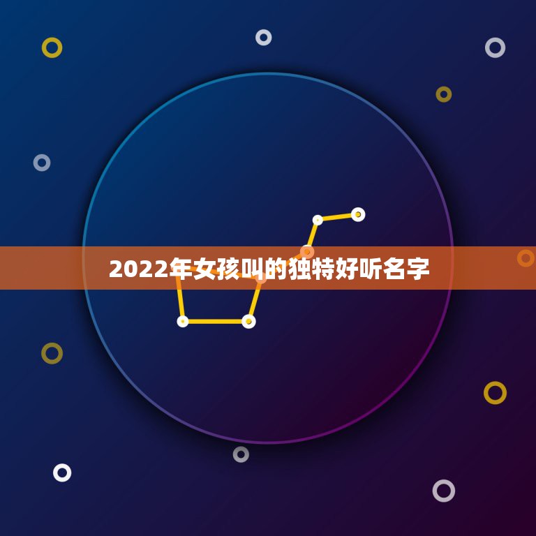 2022年女孩叫的独特好听名字，2022年女孩子名字