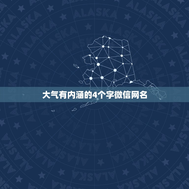 大气有内涵的4个字微信网名，四个字的霸气文雅微信昵称