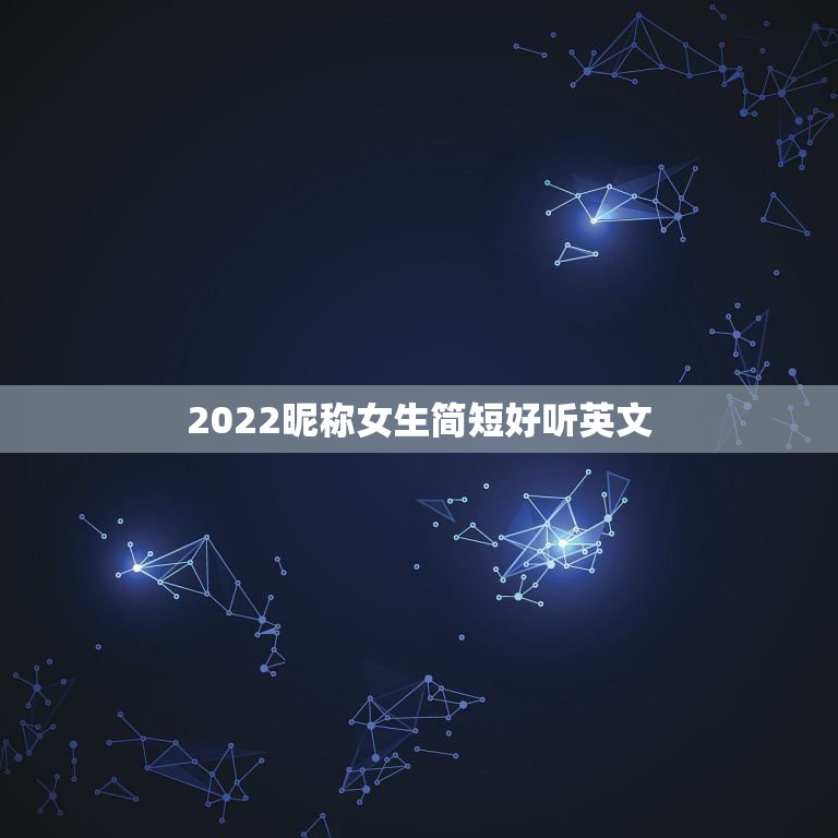 2022昵称女生简短好听英文，昵称女生简短好听2021