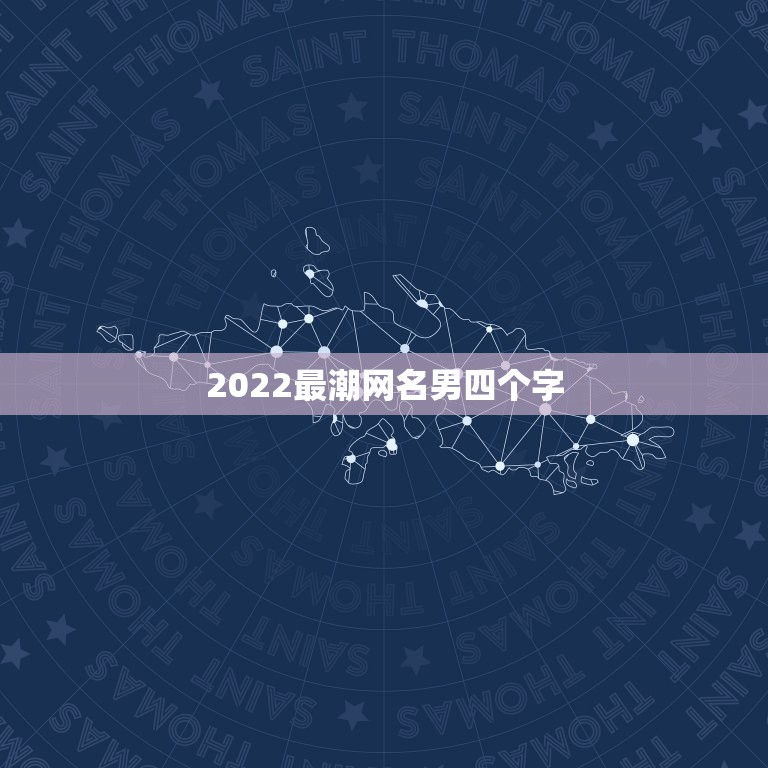 2022最潮网名男四个字，2023最潮网名男四个字