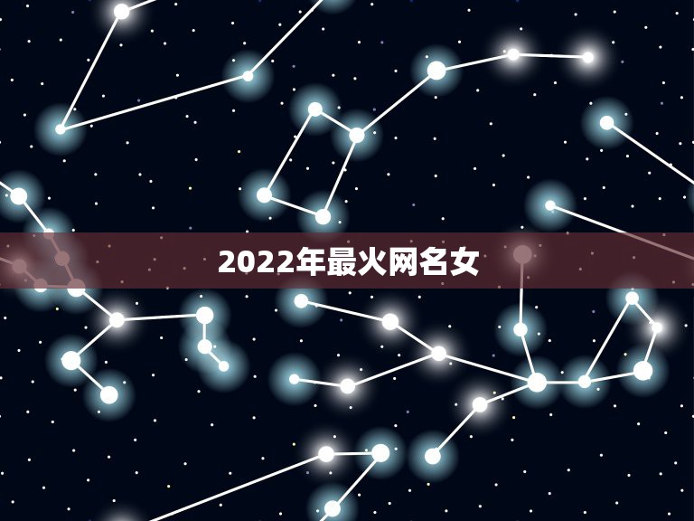 2022年最火网名女，网名女2023最火