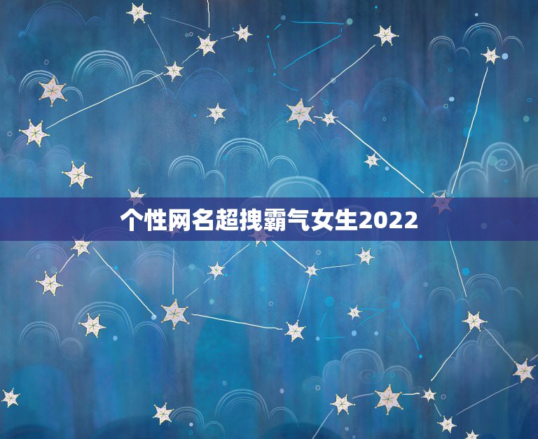 个性网名超拽霸气女生2022，2019好听又霸气超拽网名女