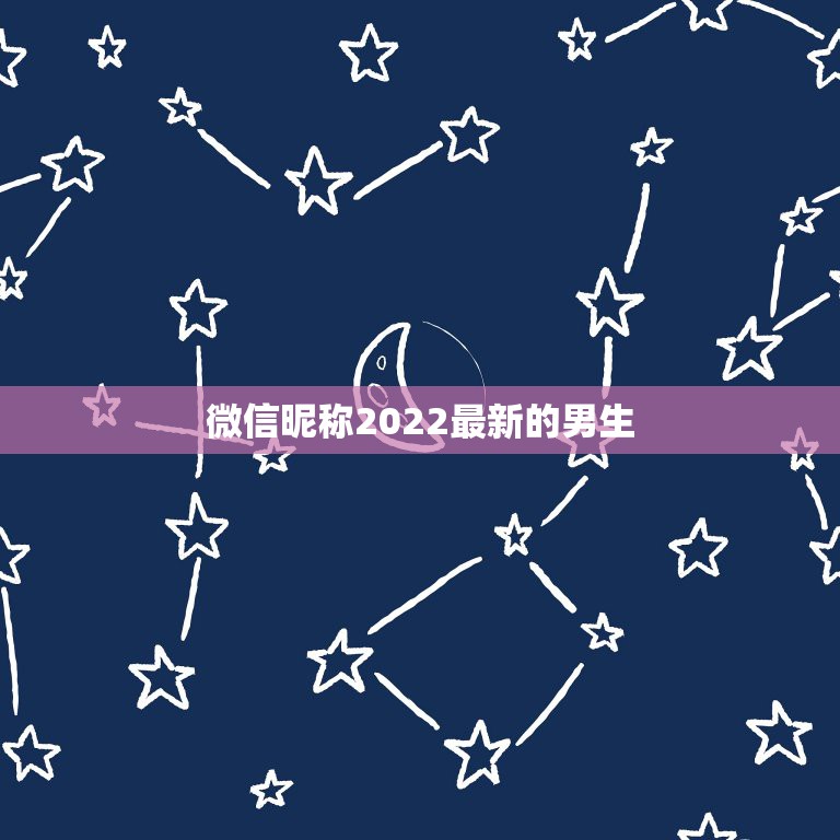 微信昵称2022最新的男生，微信名字微信昵称男2021最新