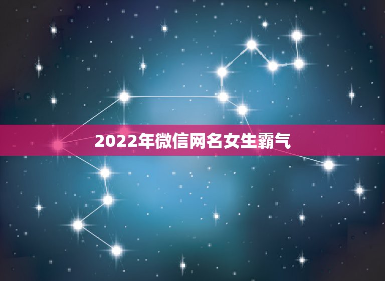 2022年微信网名女生霸气，2023年微信网名女生霸气超拽