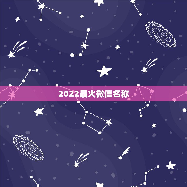 2022最火微信名称，2023年最火的微信名字是什么