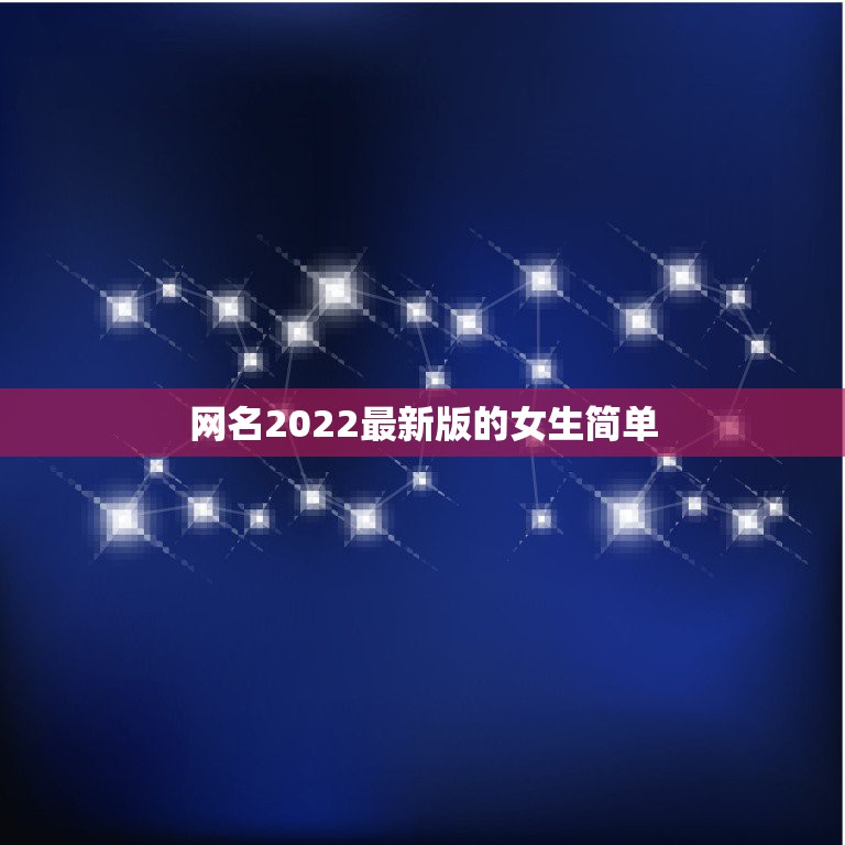 网名2022最新版的女生简单，2022年网名