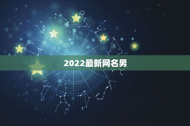 2022最新网名男，2023最新男网名