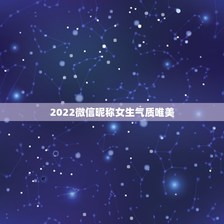 2022微信昵称女生气质唯美，更好听的微信昵称女生版2021