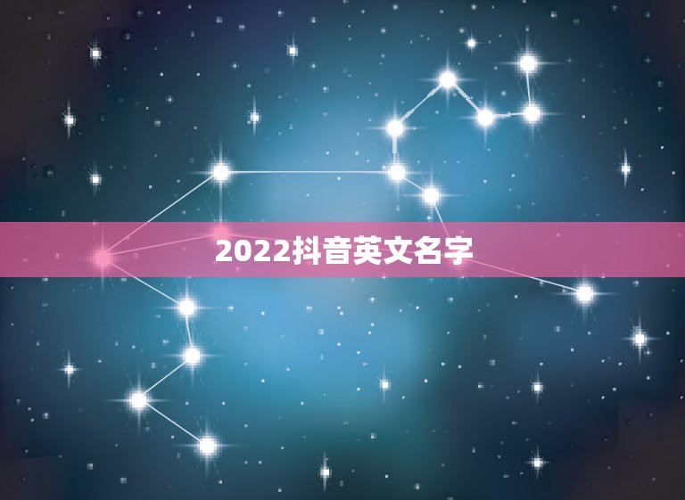 2022抖音英文名字，2023抖音火爆昵称英文名