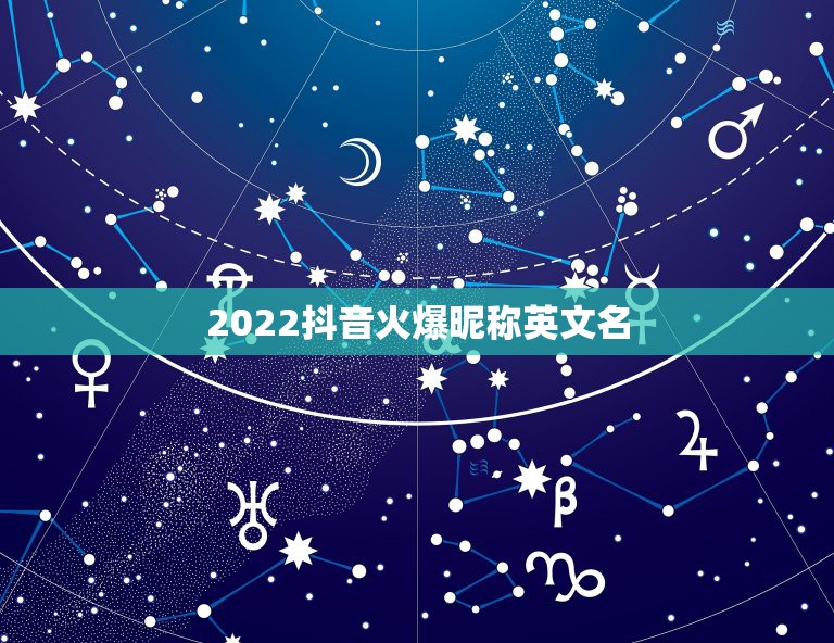 2022抖音火爆昵称英文名，2023抖音火爆昵称英文