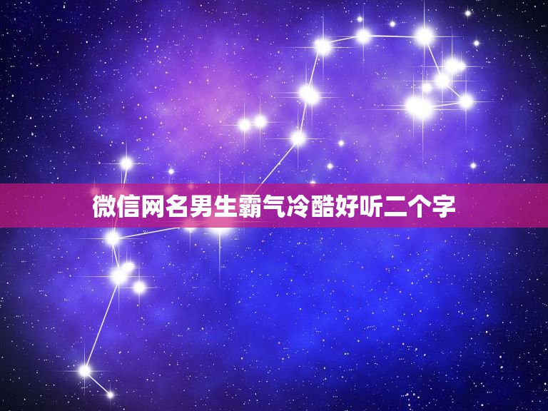 微信网名男生霸气冷酷好听二个字，男生霸气冷酷网名两个字