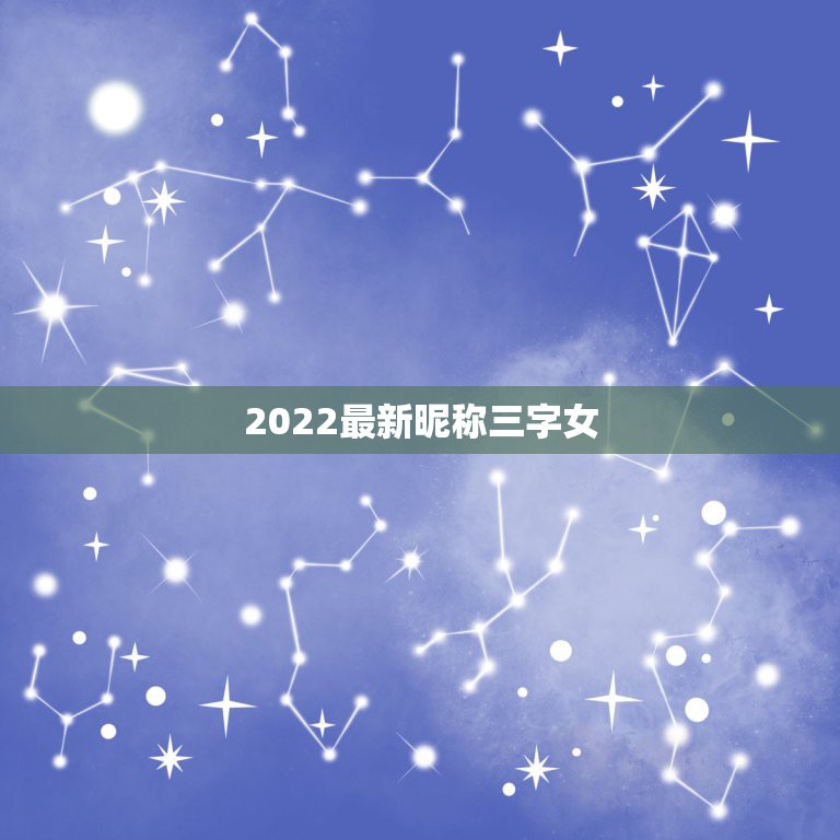 2022最新昵称三字女，2021最新昵称三字女