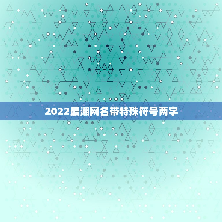 2022最潮网名带特殊符号两字，2021最火的网名带特殊符号