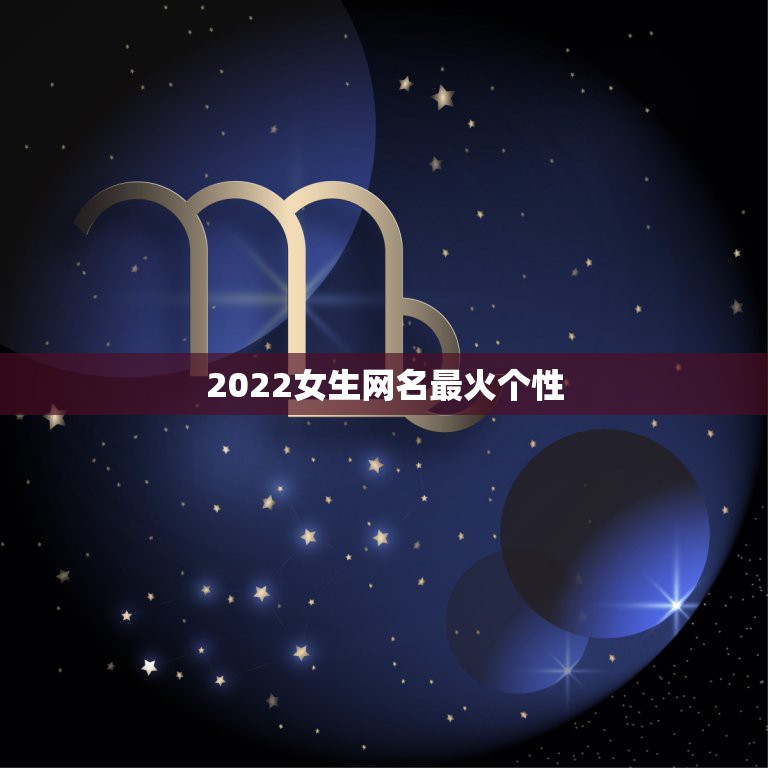 2022女生网名最火个性，2023网名最新版的女