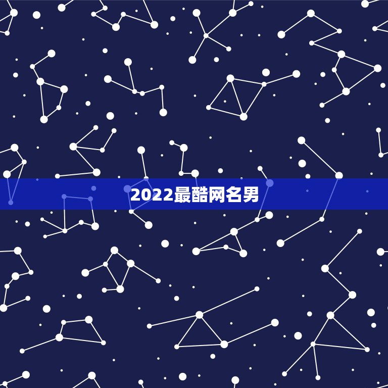 2022最酷网名男，2021最新霸气成熟好听男网名