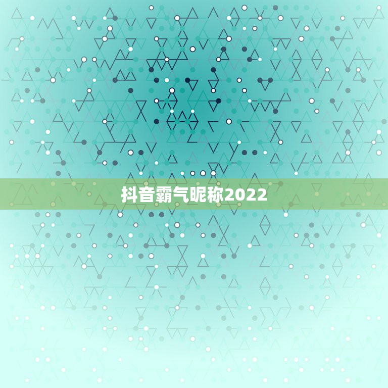 抖音霸气昵称2022，抖音霸气昵称2023两个字