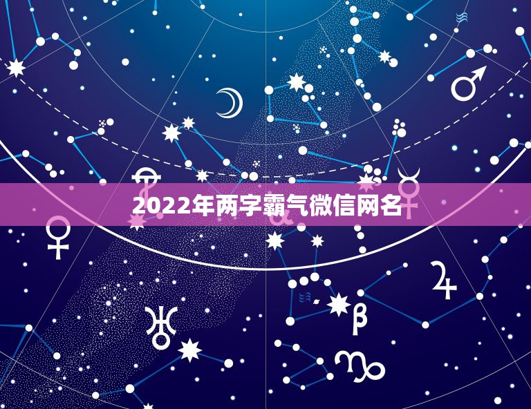 2022年两字霸气微信网名，2023两个字微信网名