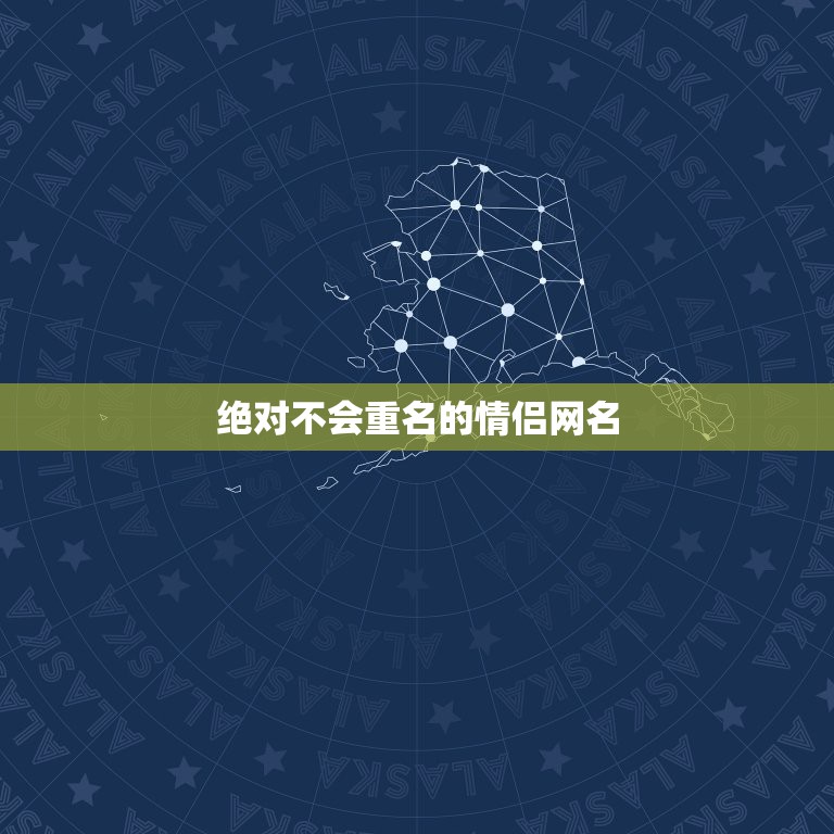 绝对不会重名的情侣网名，不重复的情侣网名