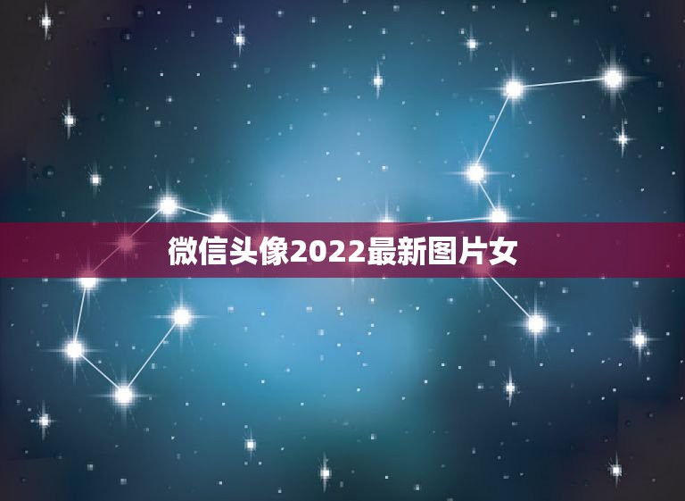 微信头像2022最新图片女，微信头像图片2021最新款女唯美