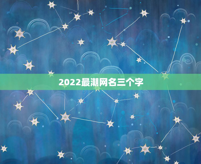 2022最潮网名三个字，2023最火三字网名