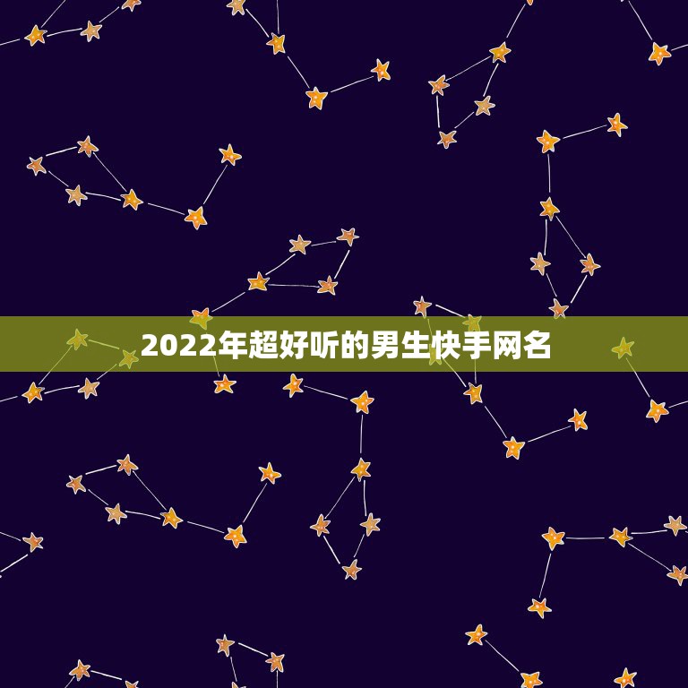 2022年超好听的男生快手网名，2023最火的快手昵称男