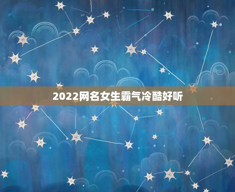 2022网名女生霸气冷酷好听，网名女孩霸气冷酷好听