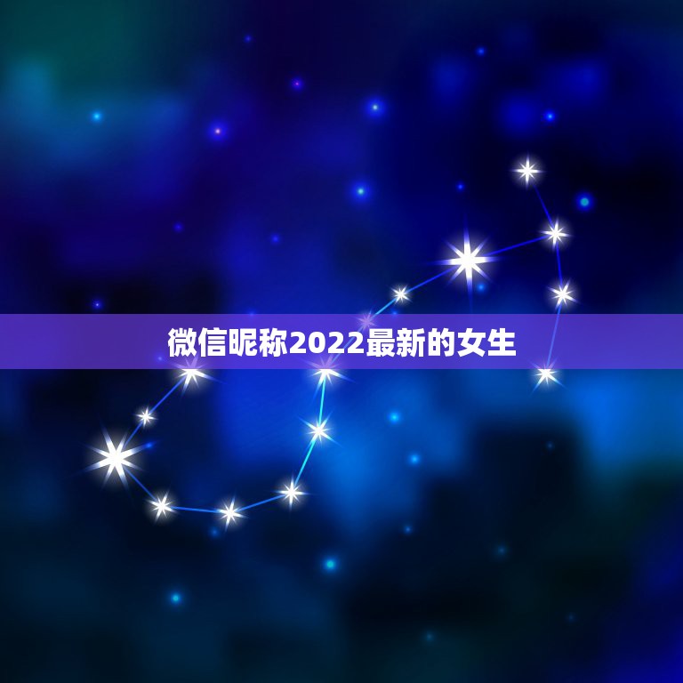 微信昵称2022最新的女生，微信呢昵称女生2023