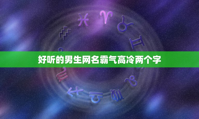 好听的男生网名霸气高冷两个字，网名大全男霸气高冷两个字