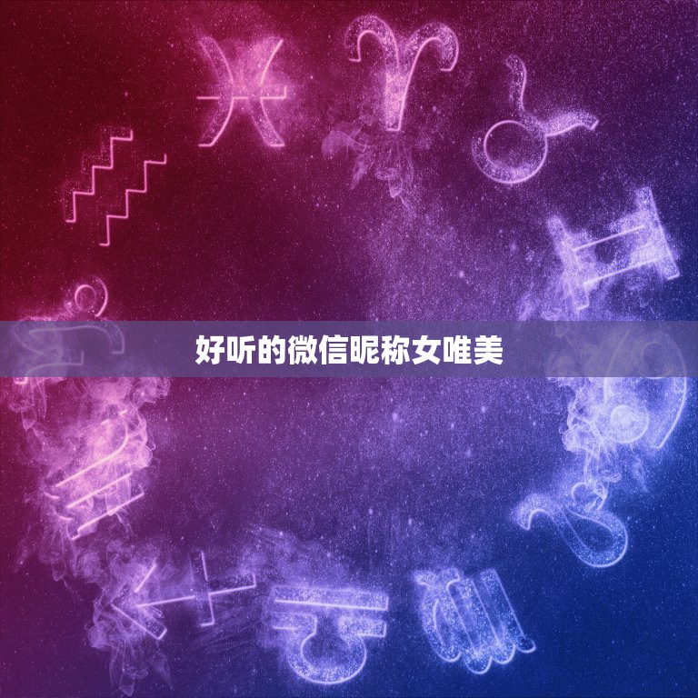 好听的微信昵称女唯美，好听的微信昵称女唯美两个字