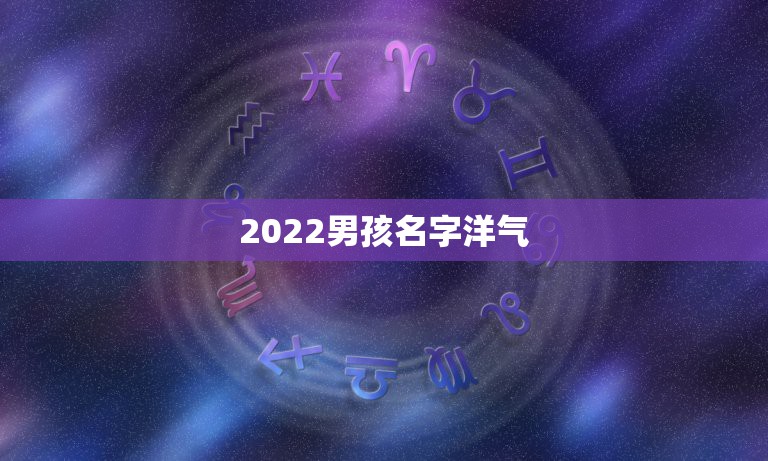 2022男孩名字洋气，2022年宝宝起名