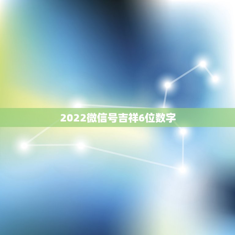 2022微信号吉祥6位数字，2021独特的微信号数字字母