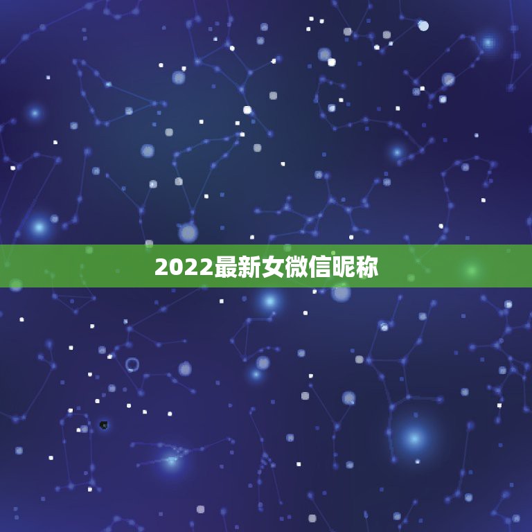 2022最新女微信昵称，微信昵称2021最新的女可爱