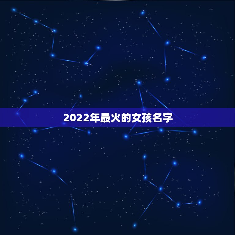 2022年最火的女孩名字，2022女孩适合取啥名字