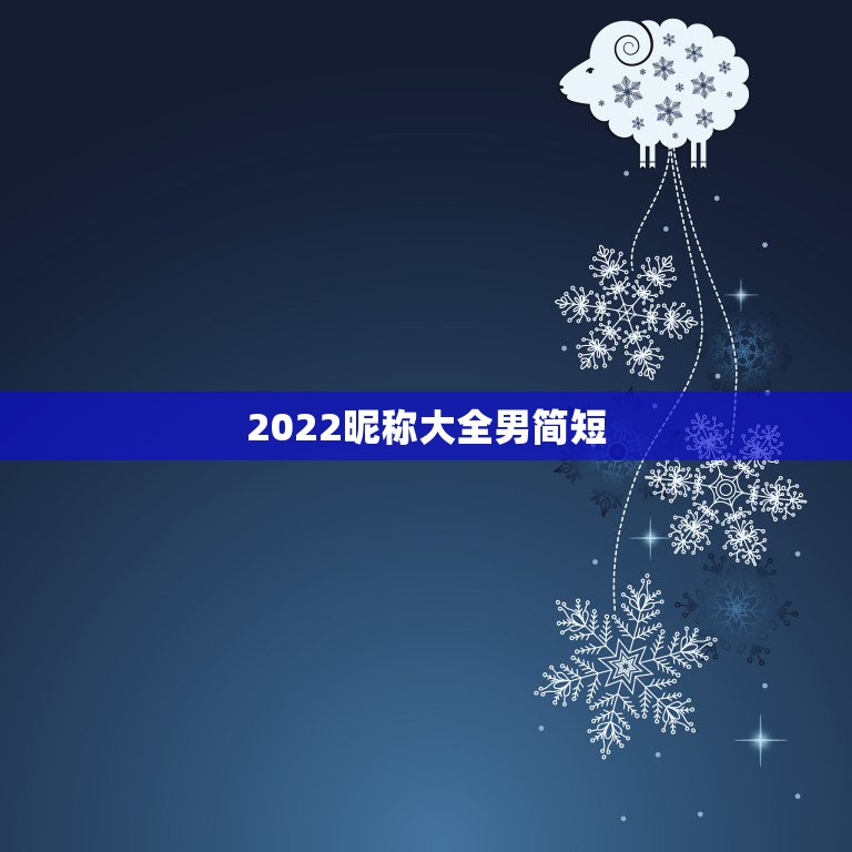 2022昵称大全男简短，2023男生最新昵称