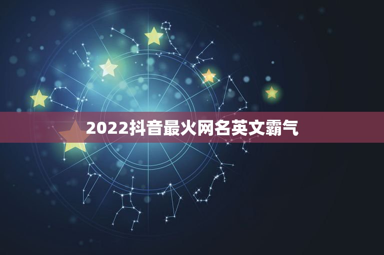 2022抖音最火网名英文霸气，抖音超火网名英文