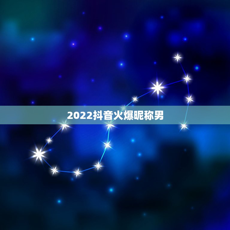 2022抖音火爆昵称男，抖音霸气昵称2023男生