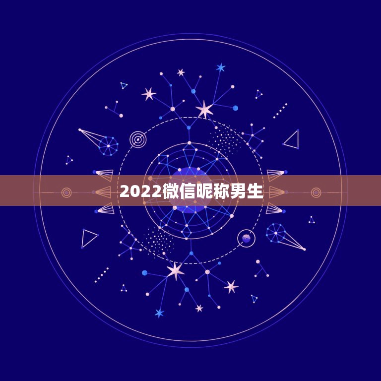 2022微信昵称男生，男生微信昵称2023最新的