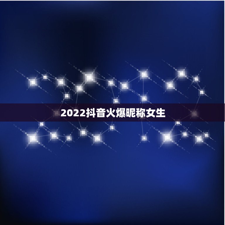 2022抖音火爆昵称女生，2023抖音火爆昵称可爱